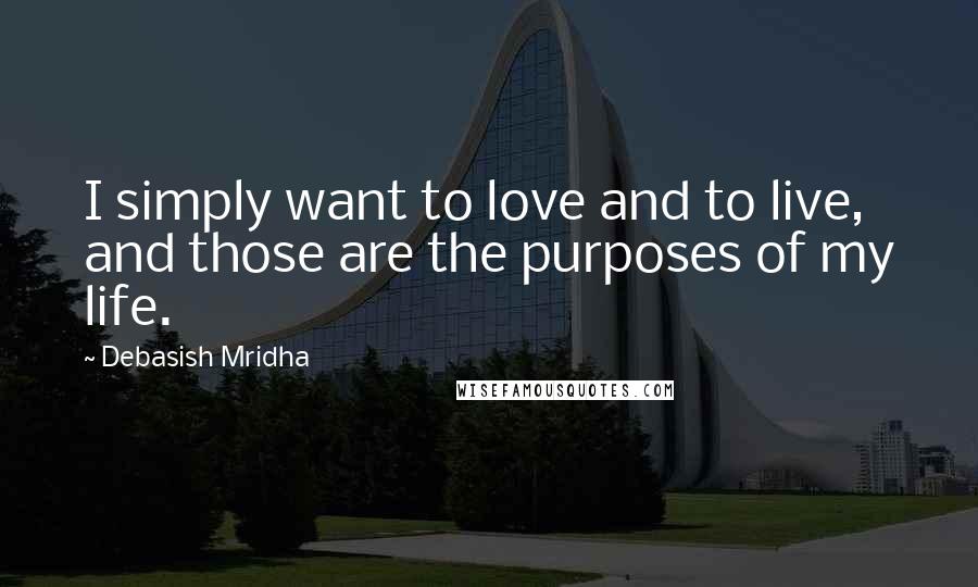 Debasish Mridha Quotes: I simply want to love and to live, and those are the purposes of my life.