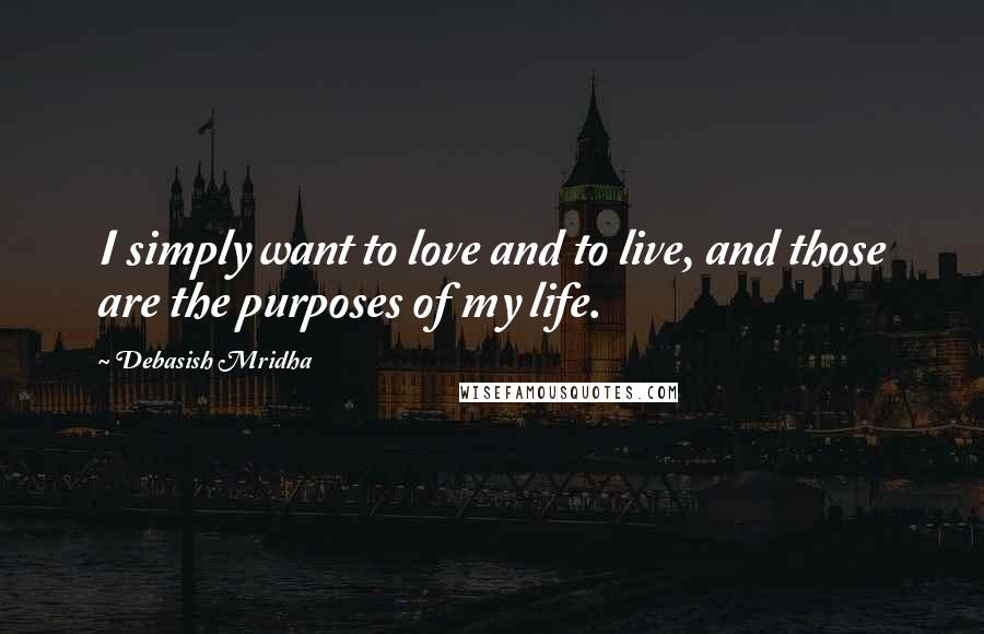 Debasish Mridha Quotes: I simply want to love and to live, and those are the purposes of my life.