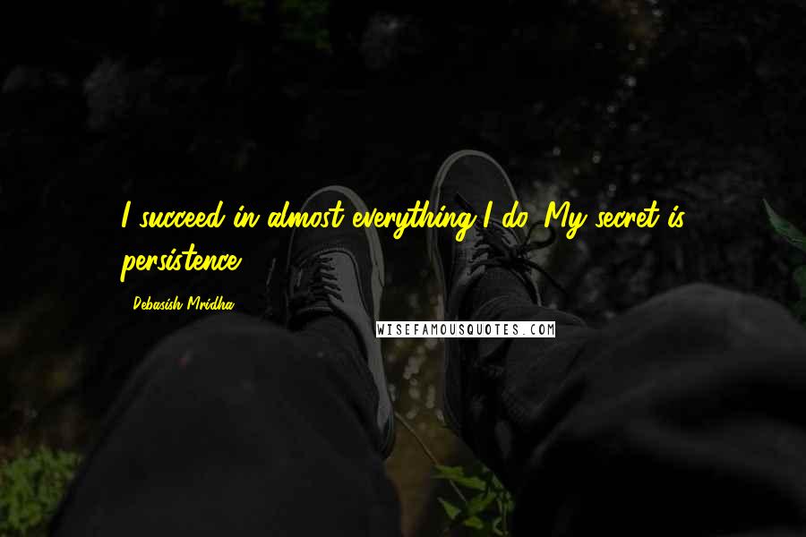 Debasish Mridha Quotes: I succeed in almost everything I do. My secret is persistence.