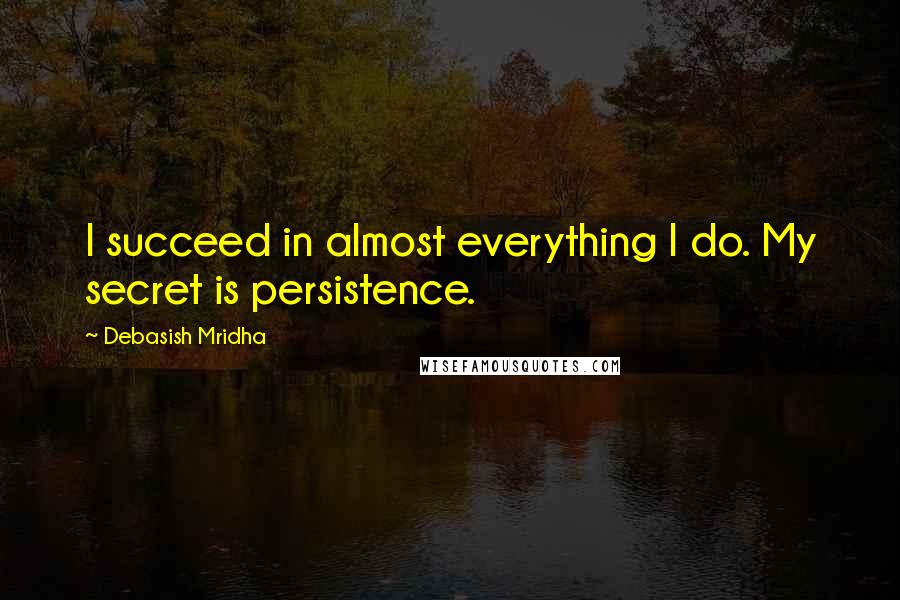 Debasish Mridha Quotes: I succeed in almost everything I do. My secret is persistence.