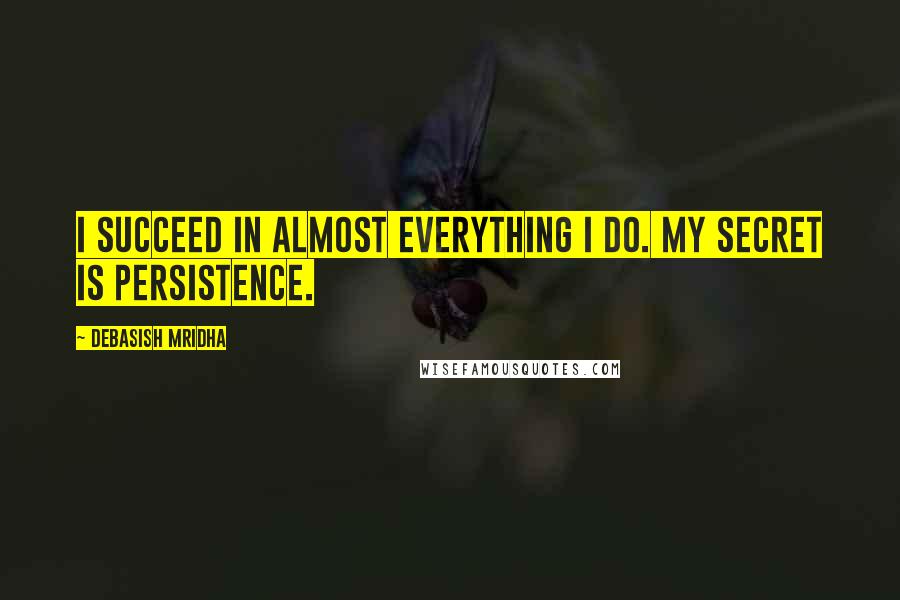 Debasish Mridha Quotes: I succeed in almost everything I do. My secret is persistence.