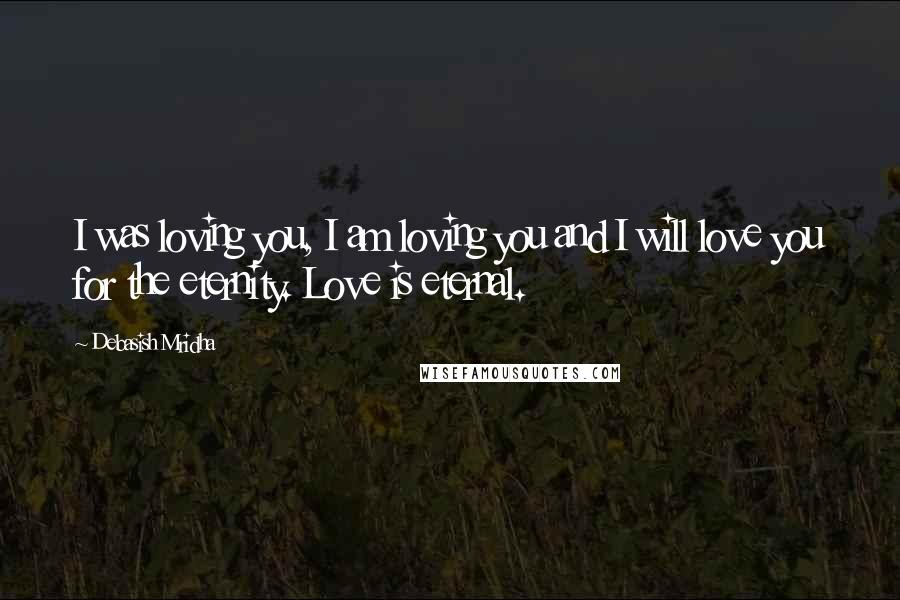 Debasish Mridha Quotes: I was loving you, I am loving you and I will love you for the eternity. Love is eternal.