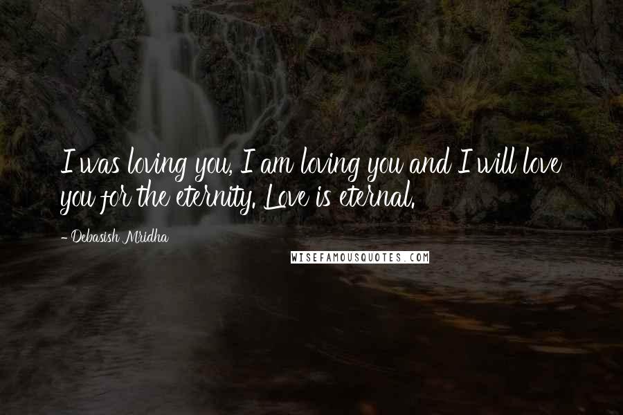 Debasish Mridha Quotes: I was loving you, I am loving you and I will love you for the eternity. Love is eternal.