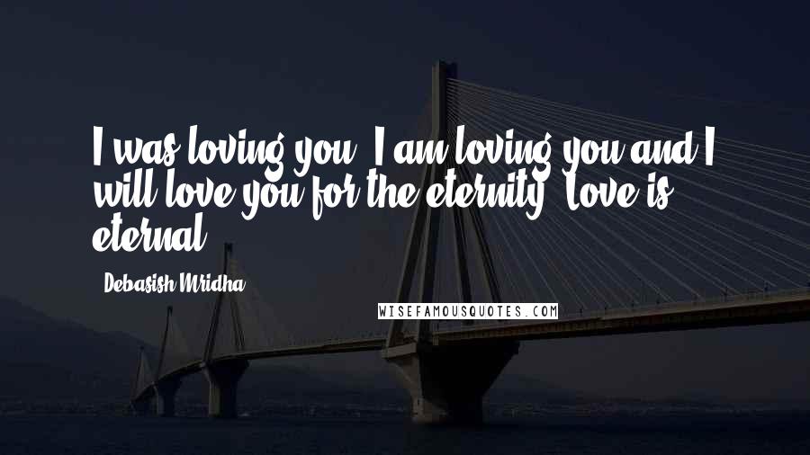 Debasish Mridha Quotes: I was loving you, I am loving you and I will love you for the eternity. Love is eternal.