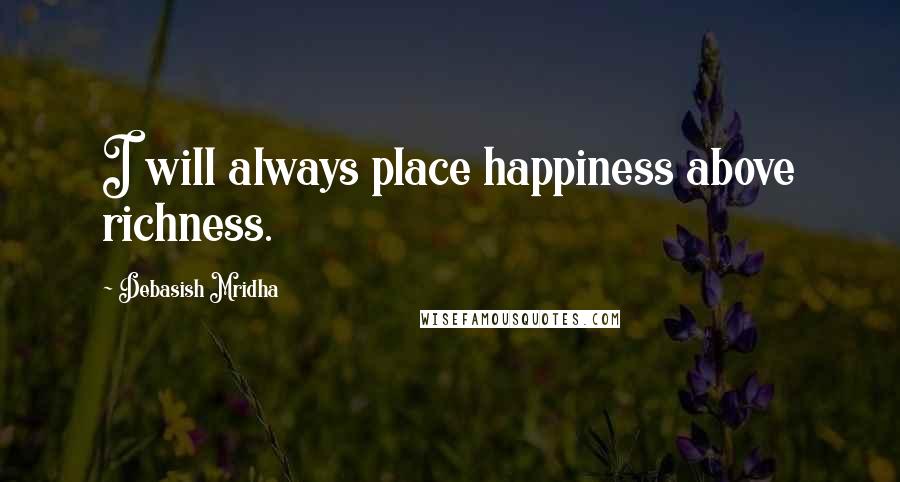 Debasish Mridha Quotes: I will always place happiness above richness.