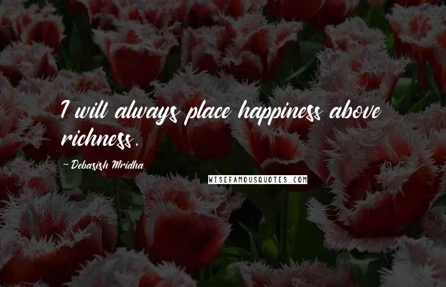 Debasish Mridha Quotes: I will always place happiness above richness.
