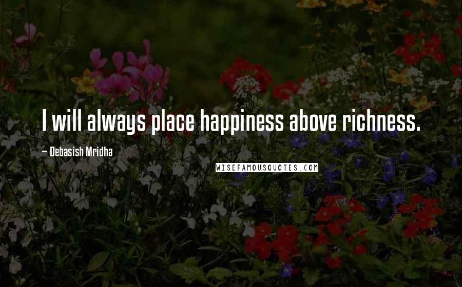 Debasish Mridha Quotes: I will always place happiness above richness.