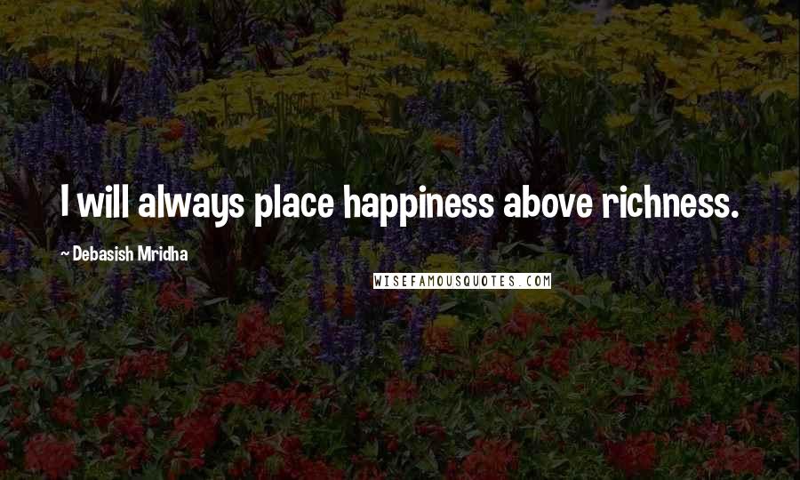 Debasish Mridha Quotes: I will always place happiness above richness.