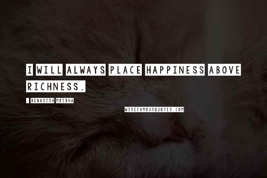 Debasish Mridha Quotes: I will always place happiness above richness.
