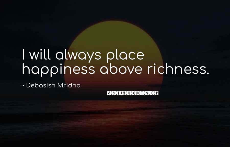 Debasish Mridha Quotes: I will always place happiness above richness.