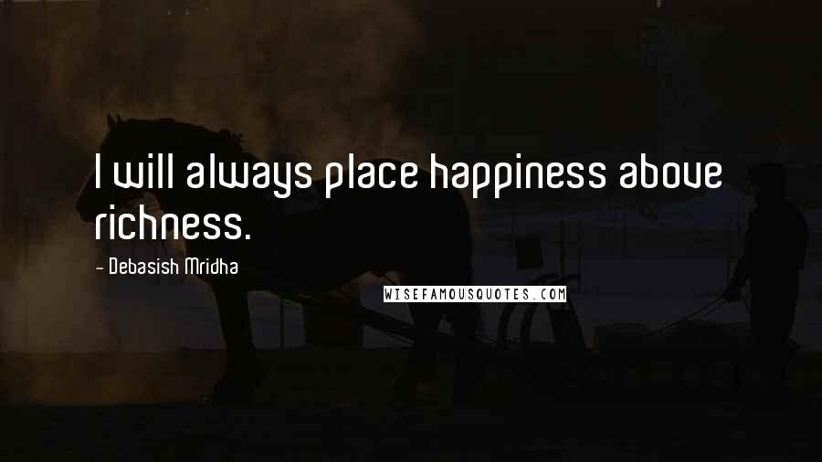 Debasish Mridha Quotes: I will always place happiness above richness.