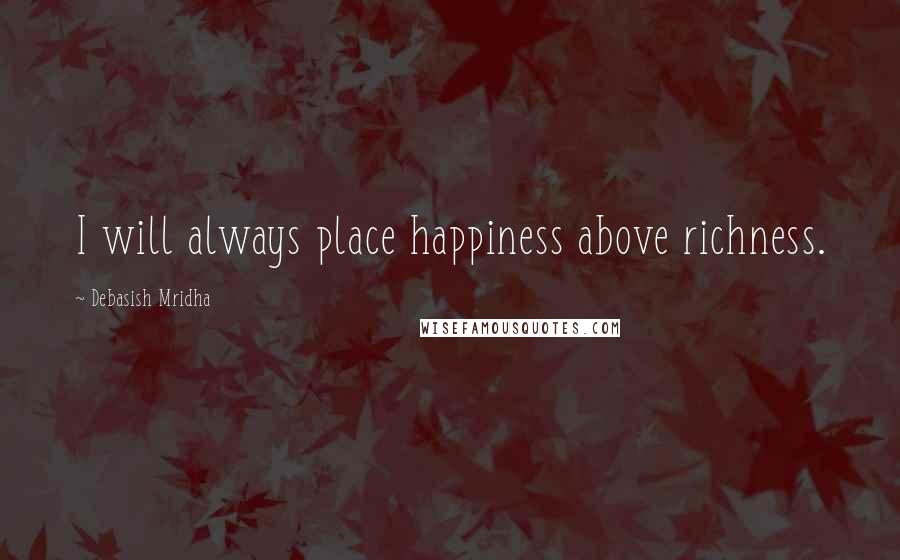 Debasish Mridha Quotes: I will always place happiness above richness.