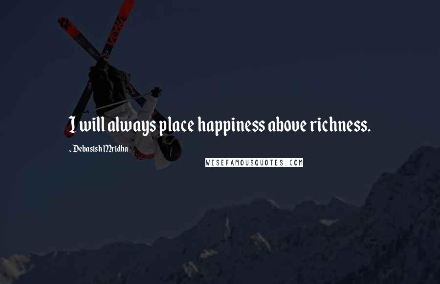 Debasish Mridha Quotes: I will always place happiness above richness.