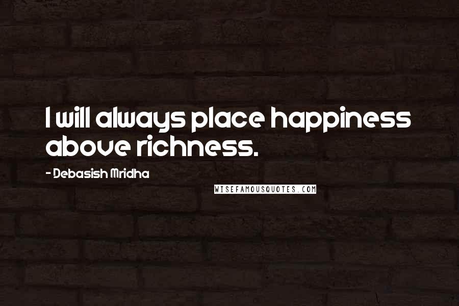 Debasish Mridha Quotes: I will always place happiness above richness.