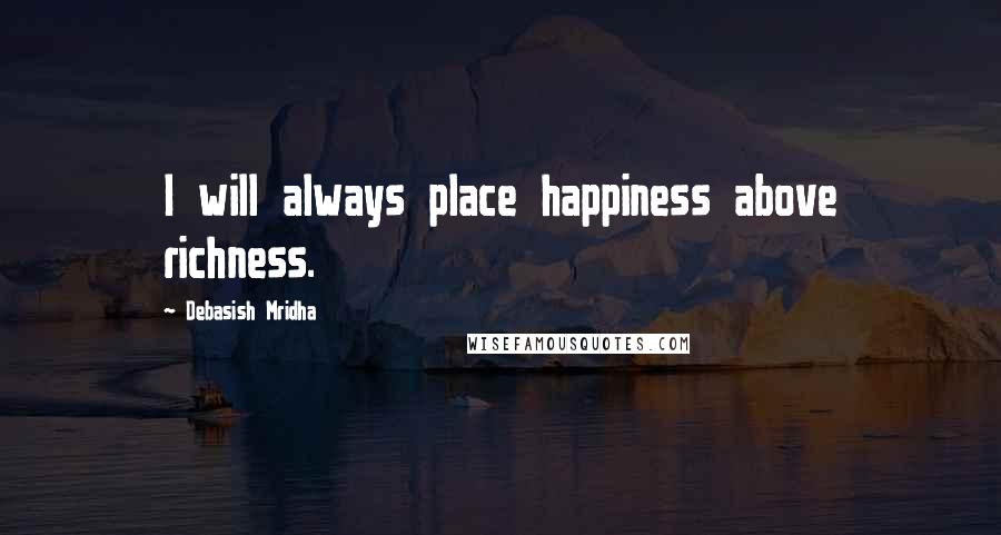 Debasish Mridha Quotes: I will always place happiness above richness.