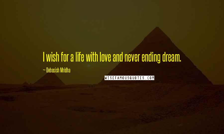 Debasish Mridha Quotes: I wish for a life with love and never ending dream.