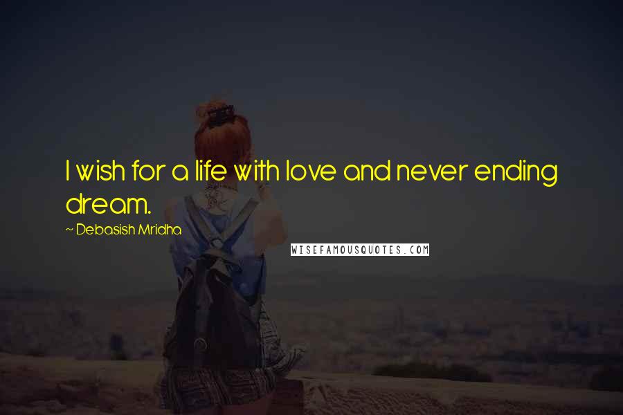 Debasish Mridha Quotes: I wish for a life with love and never ending dream.