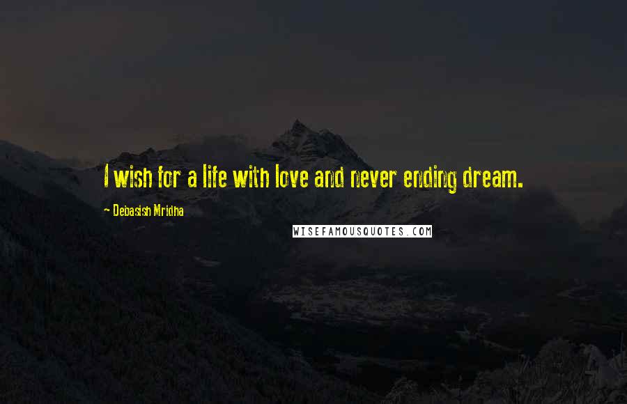 Debasish Mridha Quotes: I wish for a life with love and never ending dream.