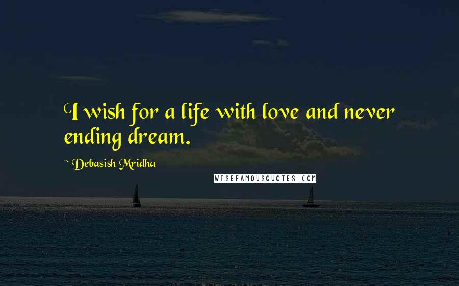 Debasish Mridha Quotes: I wish for a life with love and never ending dream.