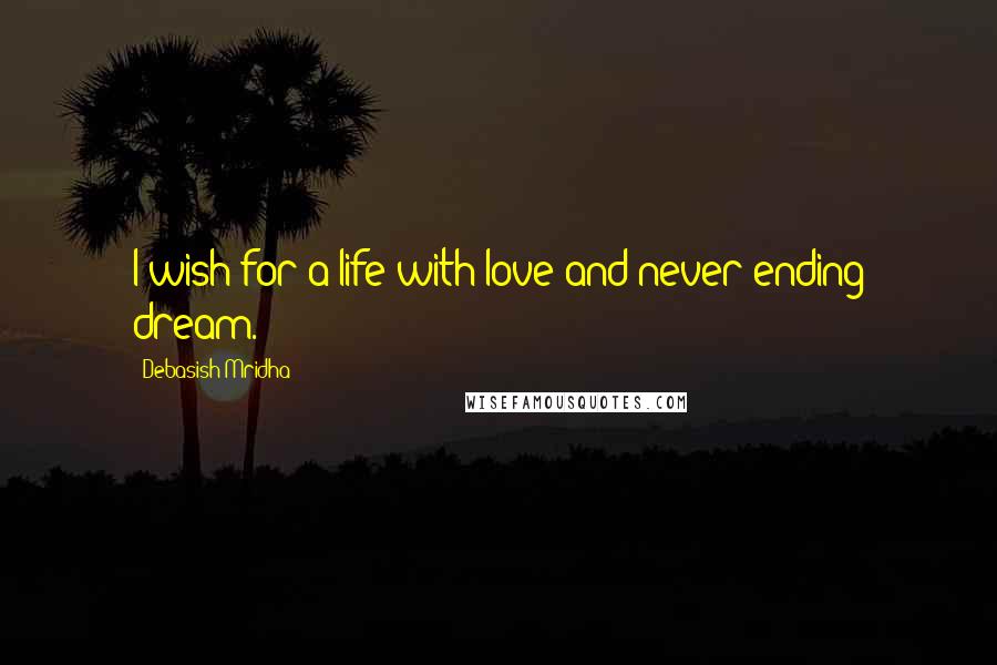 Debasish Mridha Quotes: I wish for a life with love and never ending dream.