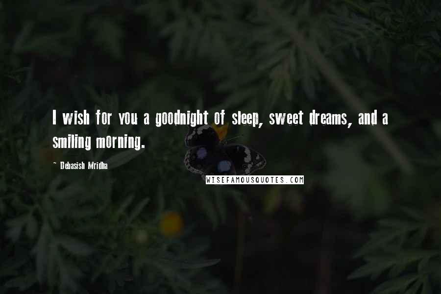Debasish Mridha Quotes: I wish for you a goodnight of sleep, sweet dreams, and a smiling morning.