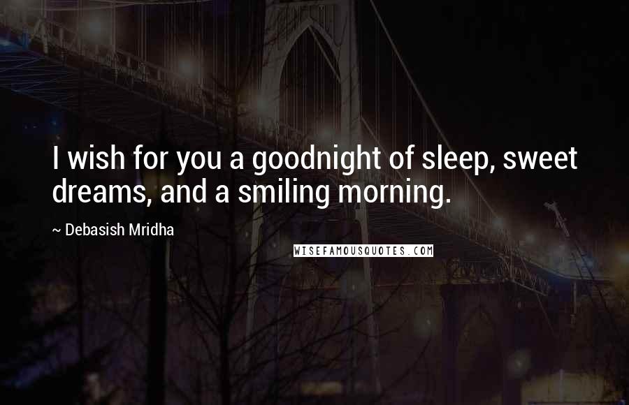 Debasish Mridha Quotes: I wish for you a goodnight of sleep, sweet dreams, and a smiling morning.
