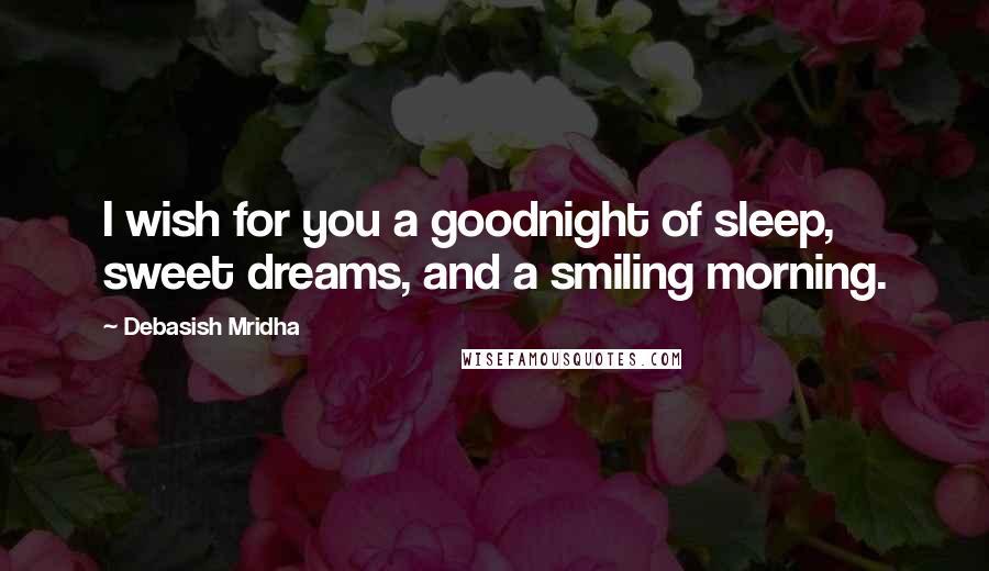 Debasish Mridha Quotes: I wish for you a goodnight of sleep, sweet dreams, and a smiling morning.
