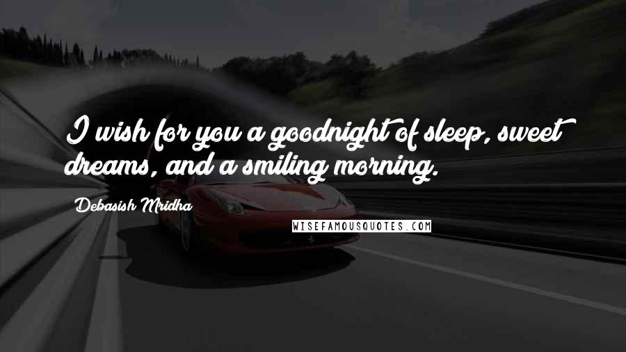 Debasish Mridha Quotes: I wish for you a goodnight of sleep, sweet dreams, and a smiling morning.