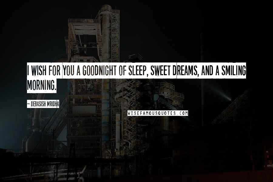 Debasish Mridha Quotes: I wish for you a goodnight of sleep, sweet dreams, and a smiling morning.