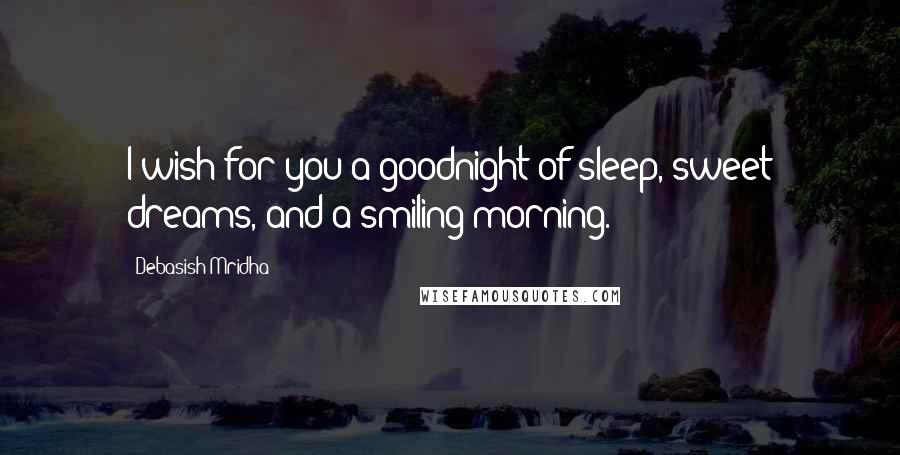 Debasish Mridha Quotes: I wish for you a goodnight of sleep, sweet dreams, and a smiling morning.