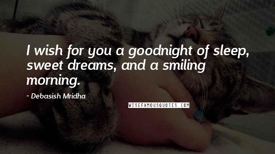 Debasish Mridha Quotes: I wish for you a goodnight of sleep, sweet dreams, and a smiling morning.