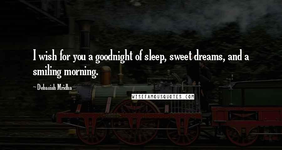 Debasish Mridha Quotes: I wish for you a goodnight of sleep, sweet dreams, and a smiling morning.