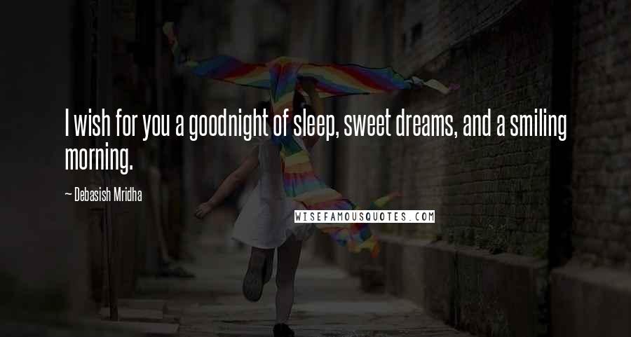 Debasish Mridha Quotes: I wish for you a goodnight of sleep, sweet dreams, and a smiling morning.