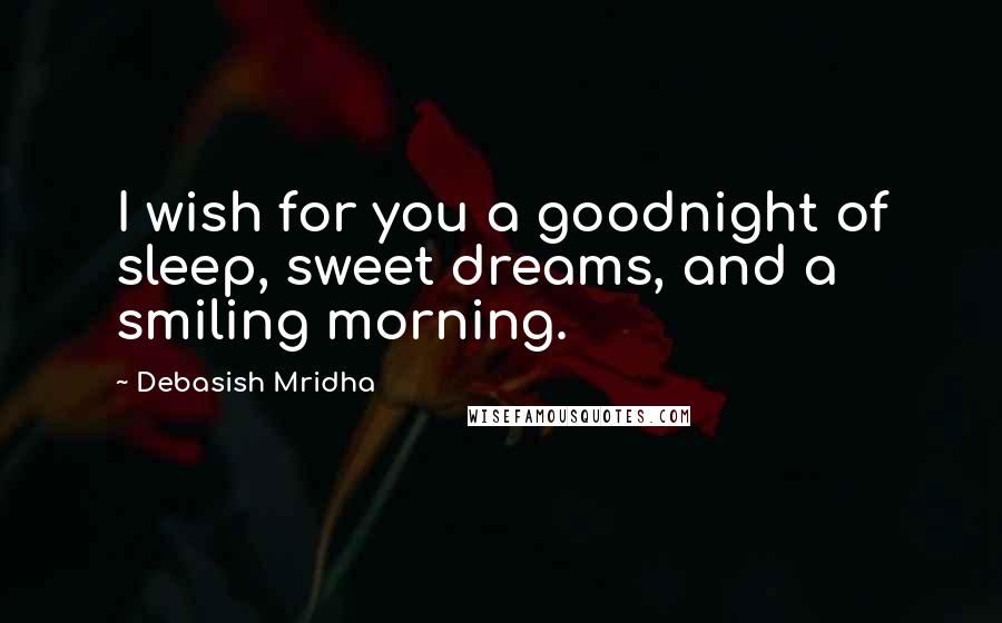Debasish Mridha Quotes: I wish for you a goodnight of sleep, sweet dreams, and a smiling morning.