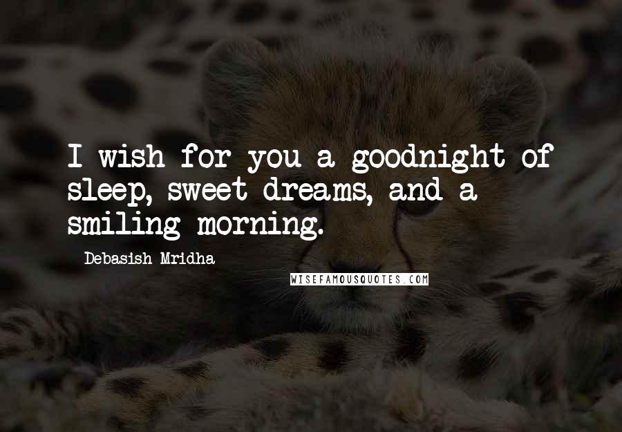 Debasish Mridha Quotes: I wish for you a goodnight of sleep, sweet dreams, and a smiling morning.