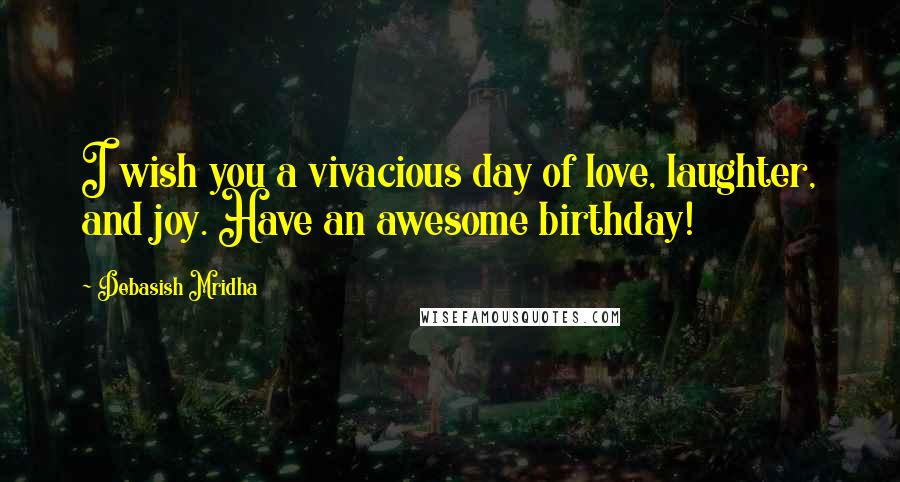 Debasish Mridha Quotes: I wish you a vivacious day of love, laughter, and joy. Have an awesome birthday!