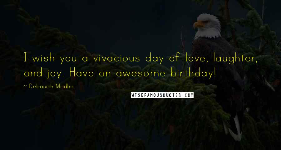 Debasish Mridha Quotes: I wish you a vivacious day of love, laughter, and joy. Have an awesome birthday!