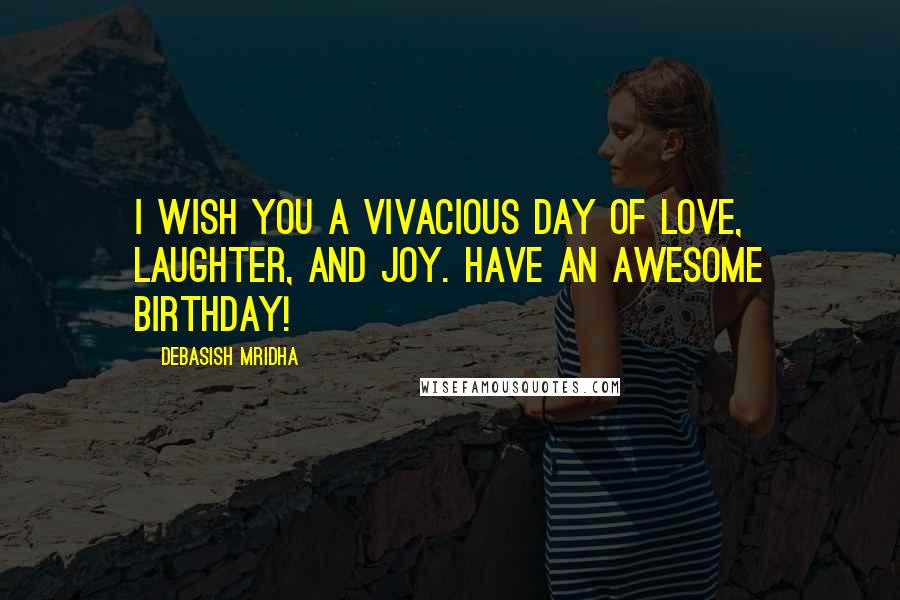 Debasish Mridha Quotes: I wish you a vivacious day of love, laughter, and joy. Have an awesome birthday!