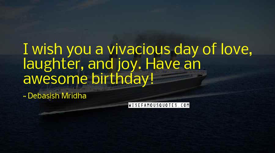 Debasish Mridha Quotes: I wish you a vivacious day of love, laughter, and joy. Have an awesome birthday!