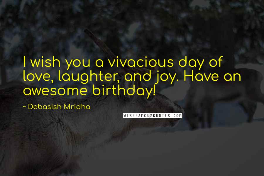 Debasish Mridha Quotes: I wish you a vivacious day of love, laughter, and joy. Have an awesome birthday!