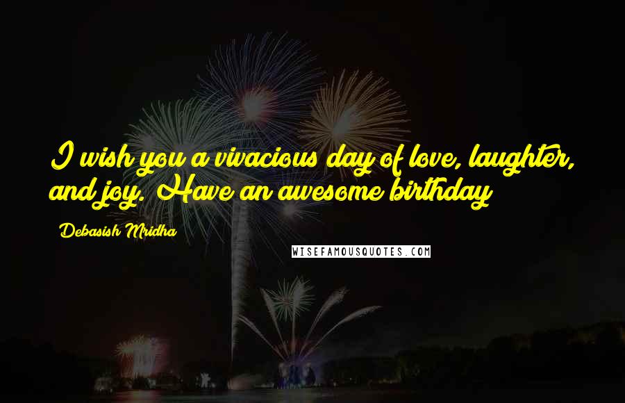 Debasish Mridha Quotes: I wish you a vivacious day of love, laughter, and joy. Have an awesome birthday!