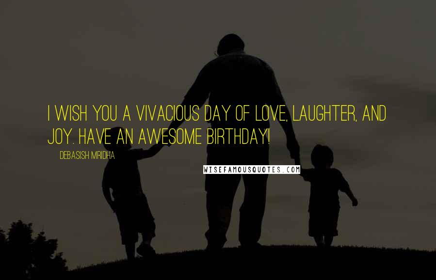 Debasish Mridha Quotes: I wish you a vivacious day of love, laughter, and joy. Have an awesome birthday!