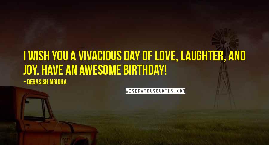 Debasish Mridha Quotes: I wish you a vivacious day of love, laughter, and joy. Have an awesome birthday!