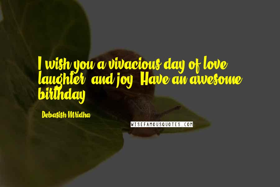 Debasish Mridha Quotes: I wish you a vivacious day of love, laughter, and joy. Have an awesome birthday!