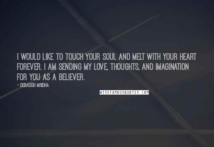 Debasish Mridha Quotes: I would like to touch your soul and melt with your heart forever. I am sending my love, thoughts, and imagination for you as a believer.