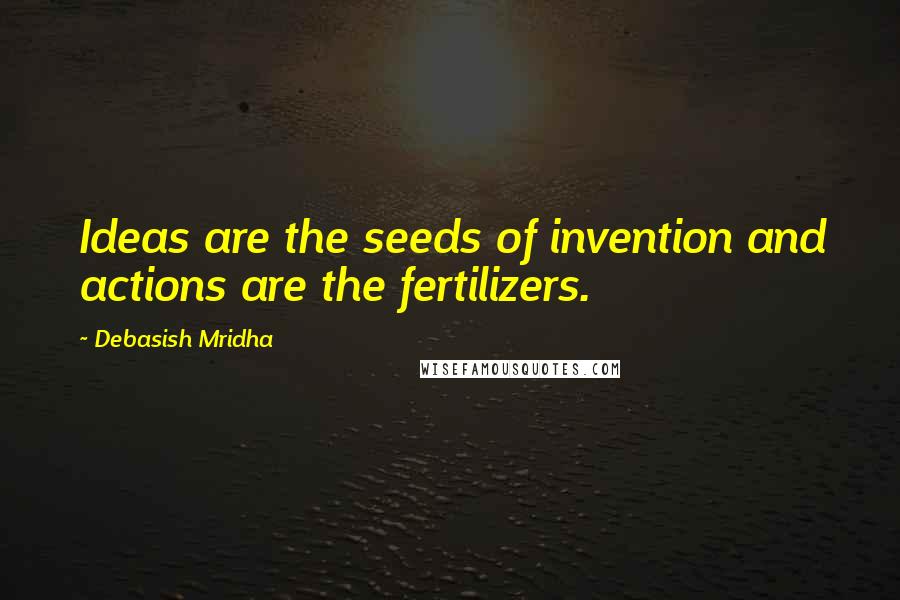 Debasish Mridha Quotes: Ideas are the seeds of invention and actions are the fertilizers.