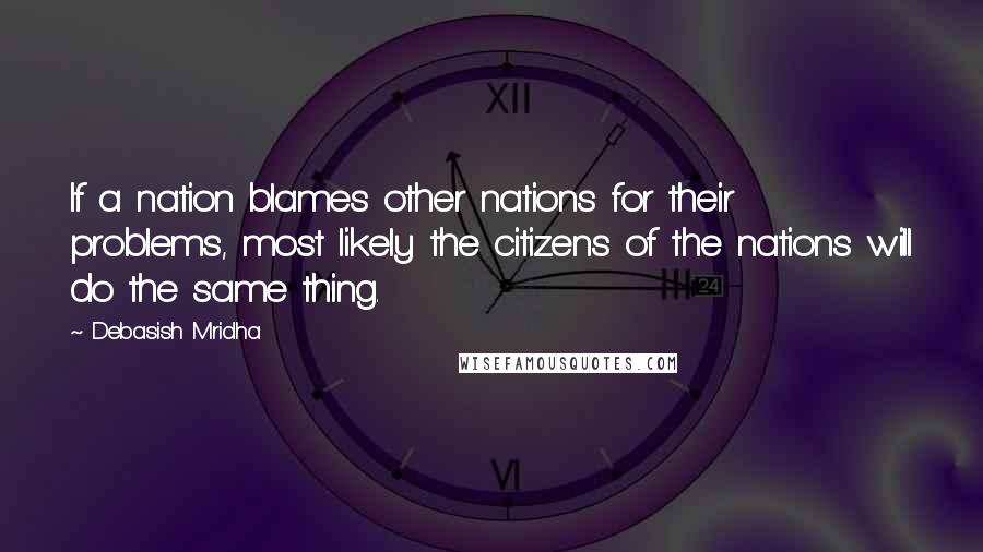 Debasish Mridha Quotes: If a nation blames other nations for their problems, most likely the citizens of the nations will do the same thing.