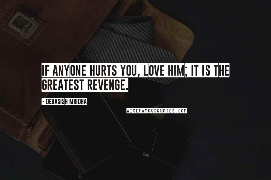 Debasish Mridha Quotes: If anyone hurts you, love him; it is the greatest revenge.