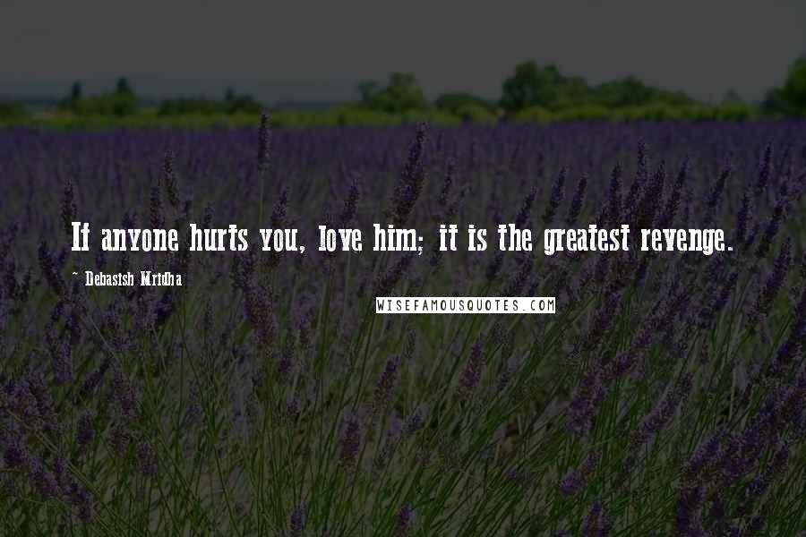 Debasish Mridha Quotes: If anyone hurts you, love him; it is the greatest revenge.