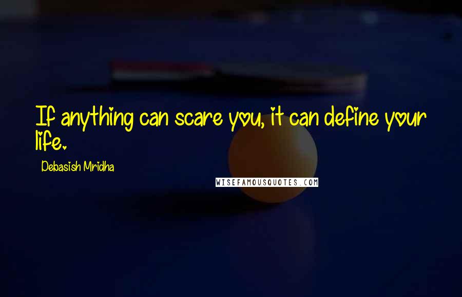 Debasish Mridha Quotes: If anything can scare you, it can define your life.